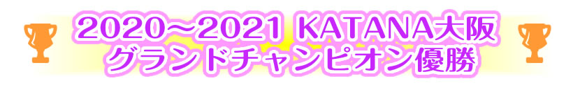 2020～2021 KATANA大阪 グランドチャンピオン優勝 コンテスト部門